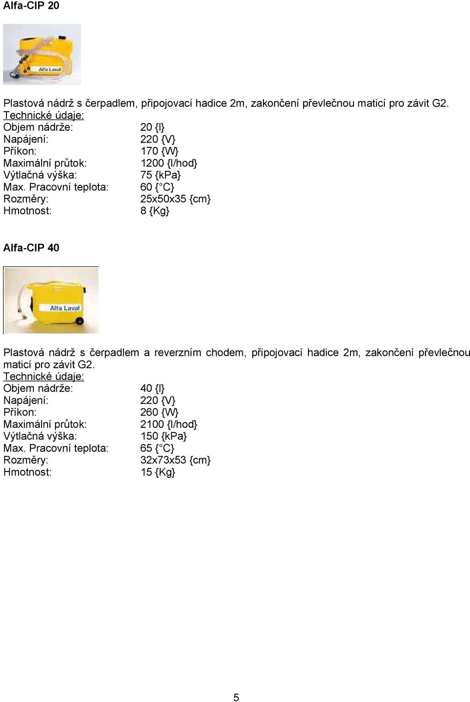 Pracovní teplota: 60 { C} 25x50x35 {cm} 8 {Kg} Alfa-CIP 40 Plastová nádrž s čerpadlem a reverzním chodem, připojovací