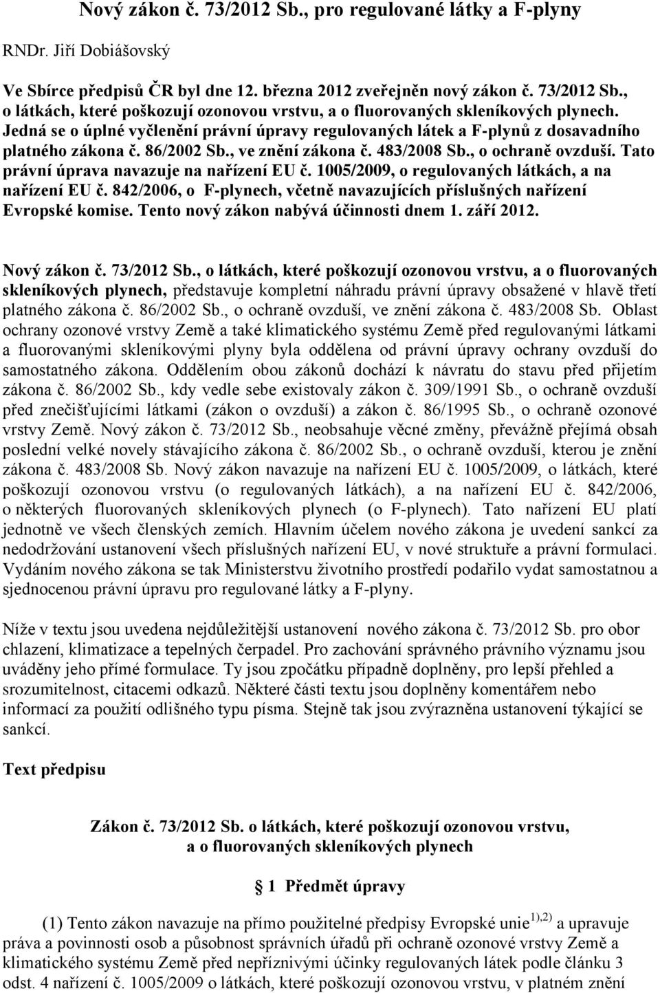 Tato právní úprava navazuje na nařízení EU č. 1005/2009, o regulovaných látkách, a na nařízení EU č. 842/2006, o F-plynech, včetně navazujících příslušných nařízení Evropské komise.