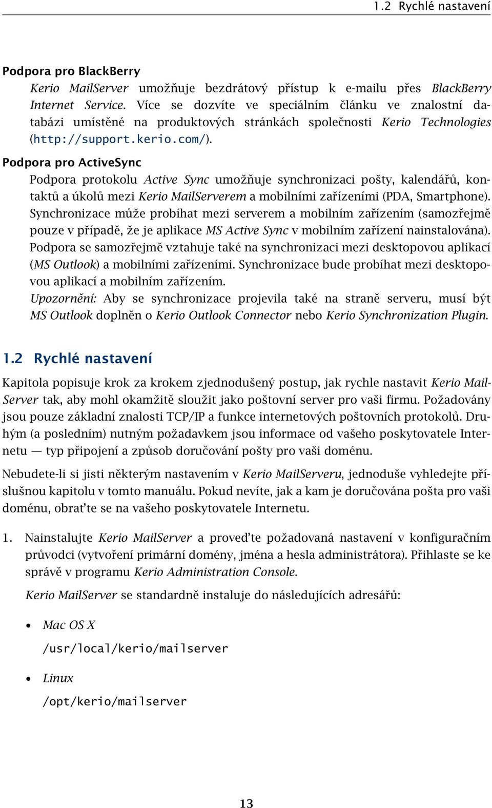 Podpora pro ActiveSync Podpora protokolu Active Sync umožňuje synchronizaci pošty, kalendářů, kontaktů a úkolů mezi Kerio MailServerem a mobilními zařízeními (PDA, Smartphone).