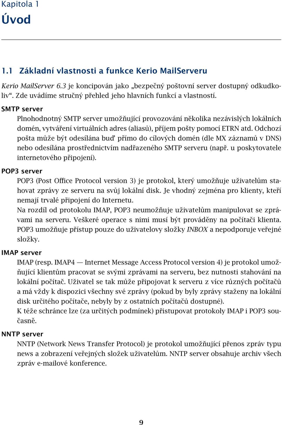 SMTP server Plnohodnotný SMTP server umožňující provozování několika nezávislých lokálních domén, vytváření virtuálních adres (aliasů), příjem pošty pomocí ETRN atd.