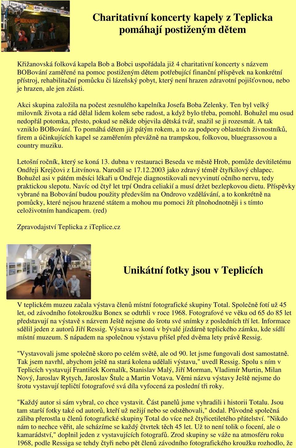 Akci skupina založila na počest zesnulého kapelníka Josefa Boba Zelenky. Ten byl velký milovník života a rád dělal lidem kolem sebe radost, a když bylo třeba, pomohl.