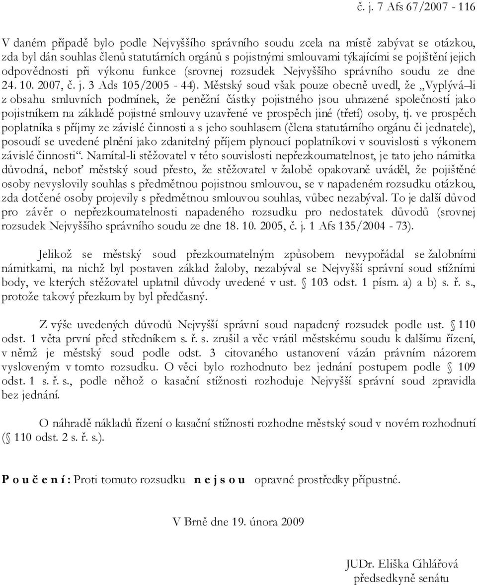 Městský soud však pouze obecně uvedl, že Vyplývá li z obsahu smluvních podmínek, že peněžní částky pojistného jsou uhrazené společností jako pojistníkem na základě pojistné smlouvy uzavřené ve