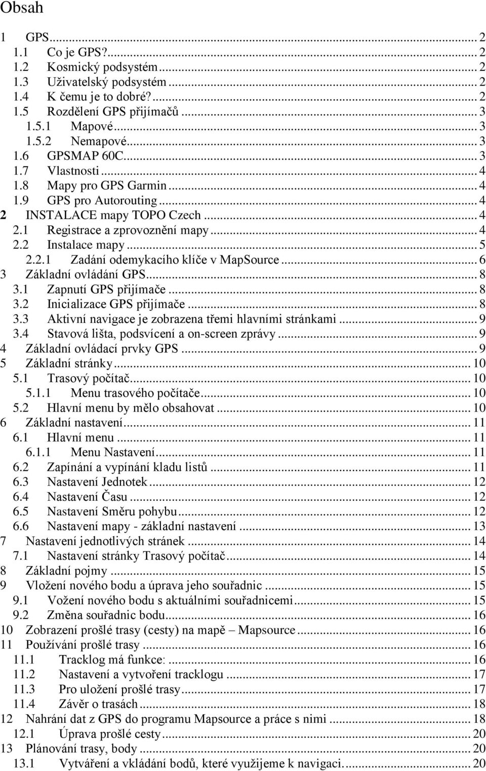 .. 6 3 Základní ovládání GPS... 8 3.1 Zapnutí GPS přijímače... 8 3.2 Inicializace GPS přijímače... 8 3.3 Aktivní navigace je zobrazena třemi hlavními stránkami... 9 3.