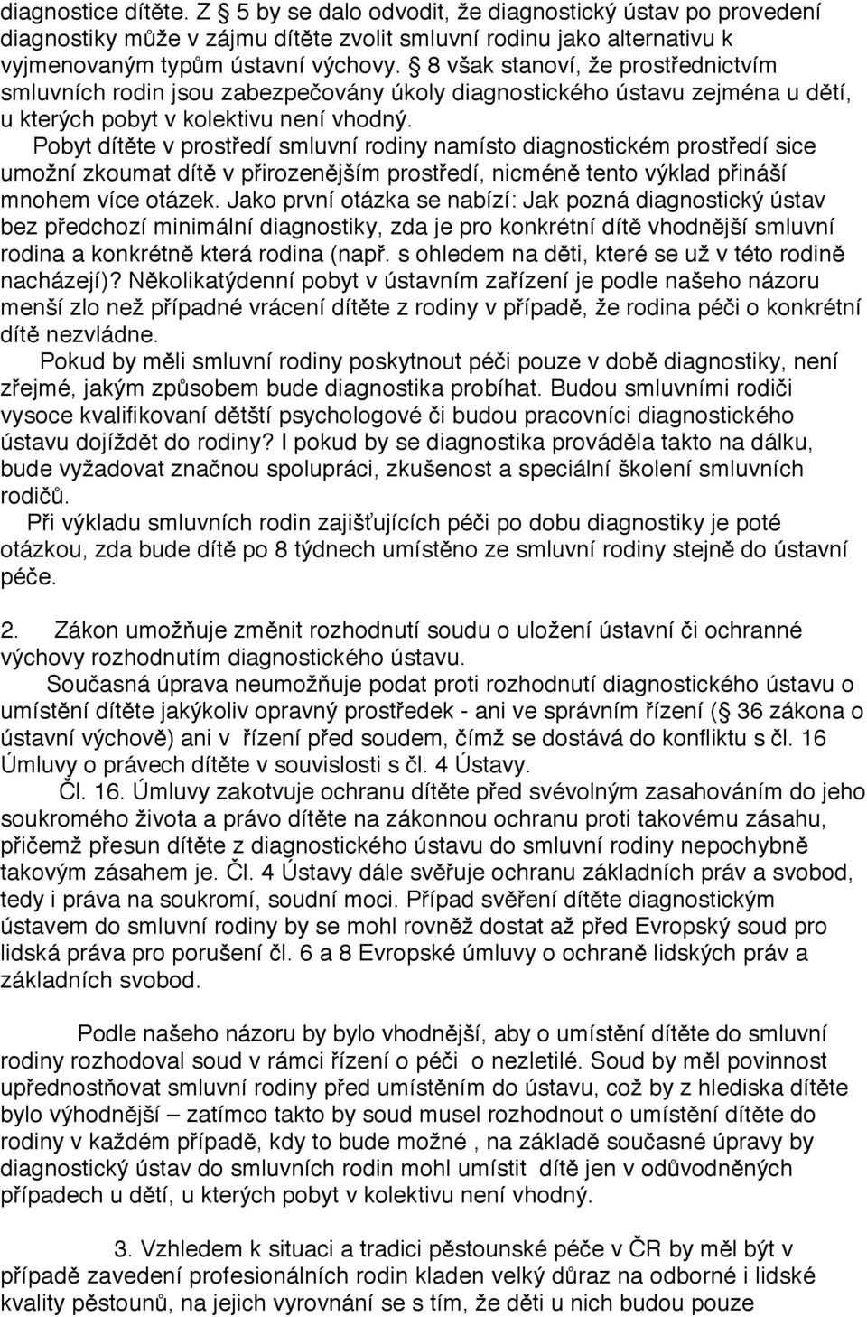 Pobyt dítěte v prostředí smluvní rodiny namísto diagnostickém prostředí sice umožní zkoumat dítě v přirozenějším prostředí, nicméně tento výklad přináší mnohem více otázek.