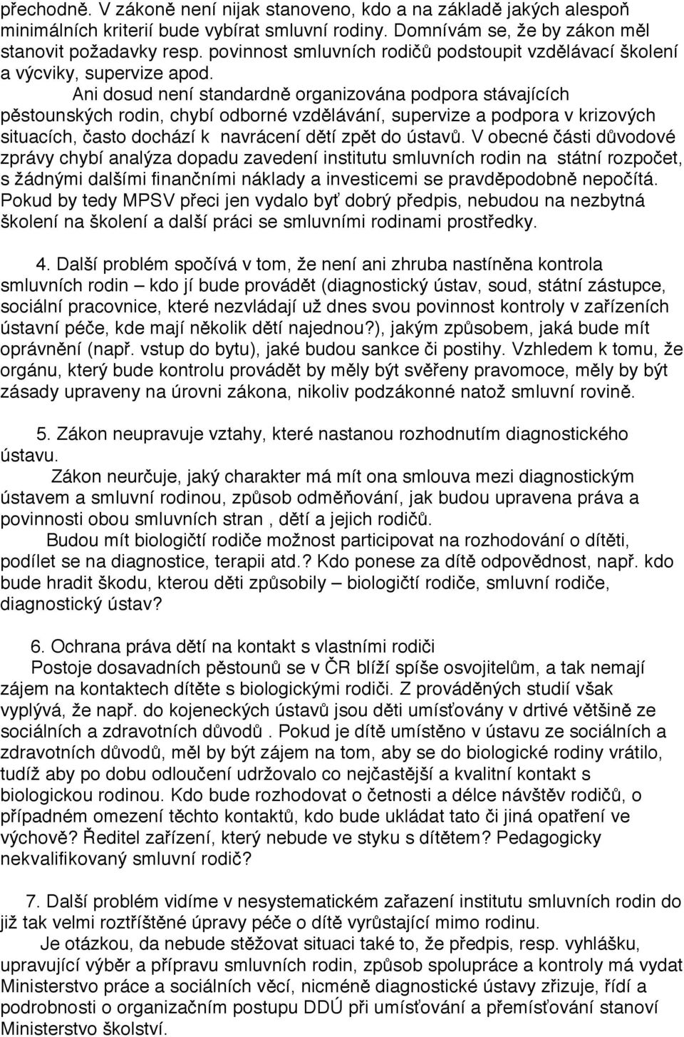 Ani dosud není standardně organizována podpora stávajících pěstounských rodin, chybí odborné vzdělávání, supervize a podpora v krizových situacích, často dochází k navrácení dětí zpět do ústavů.