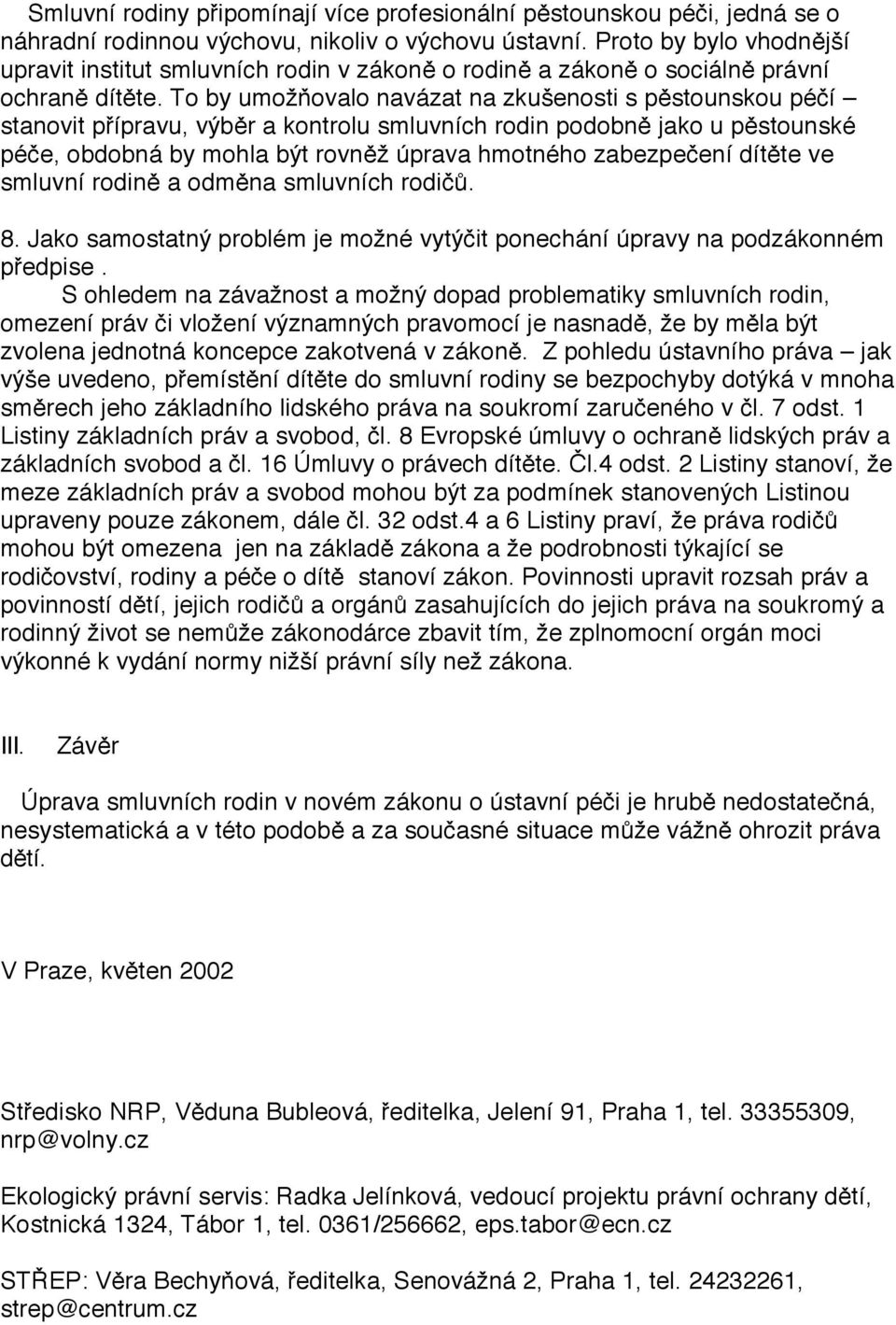 To by umožňovalo navázat na zkušenosti s pěstounskou péčí stanovit přípravu, výběr a kontrolu smluvních rodin podobně jako u pěstounské péče, obdobná by mohla být rovněž úprava hmotného zabezpečení