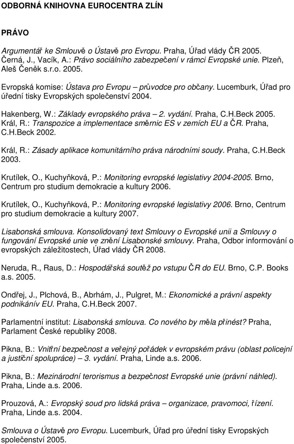 Praha, C.H.Beck 2005. Král, R.: Transpozice a implementace směrnic ES v zemích EU a ČR. Praha, C.H.Beck 2002. Král, R.: Zásady aplikace komunitárního práva národními soudy. Praha, C.H.Beck 2003.