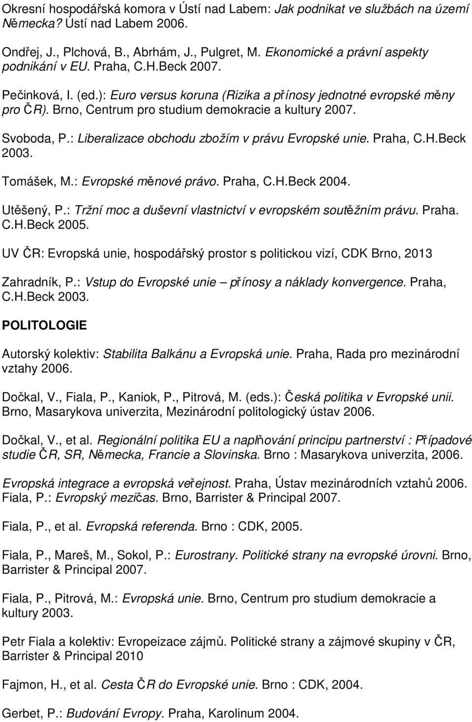 Brno, Centrum pro studium demokracie a kultury 2007. Svoboda, P.: Liberalizace obchodu zbožím v právu Evropské unie. Praha, C.H.Beck 2003. Tomášek, M.: Evropské měnové právo. Praha, C.H.Beck 2004.