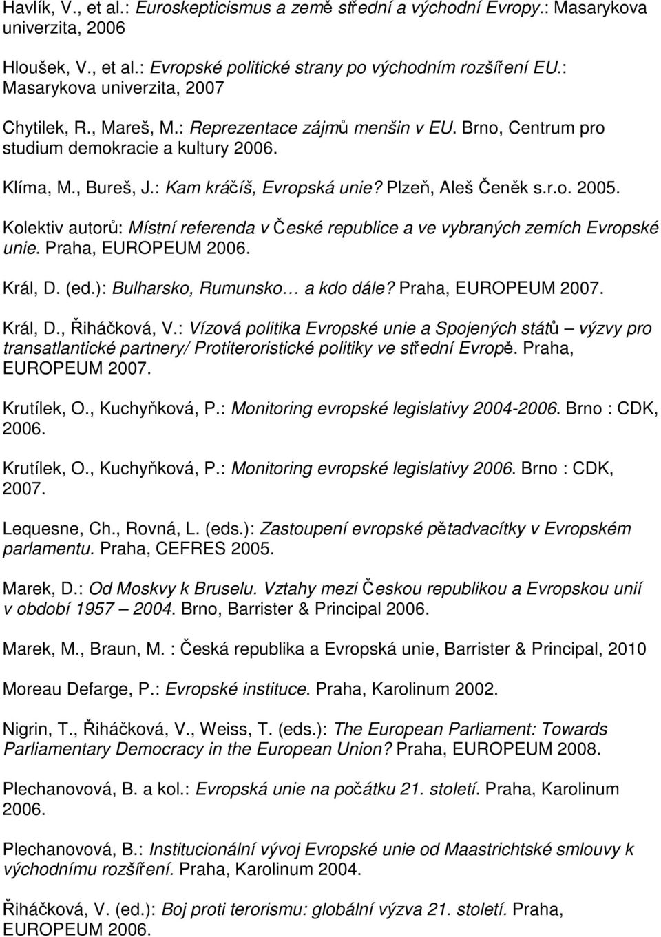 Plzeň, Aleš Čeněk s.r.o. 2005. Kolektiv autorů: Místní referenda v České republice a ve vybraných zemích Evropské unie. Praha, EUROPEUM 2006. Král, D. (ed.): Bulharsko, Rumunsko a kdo dále?