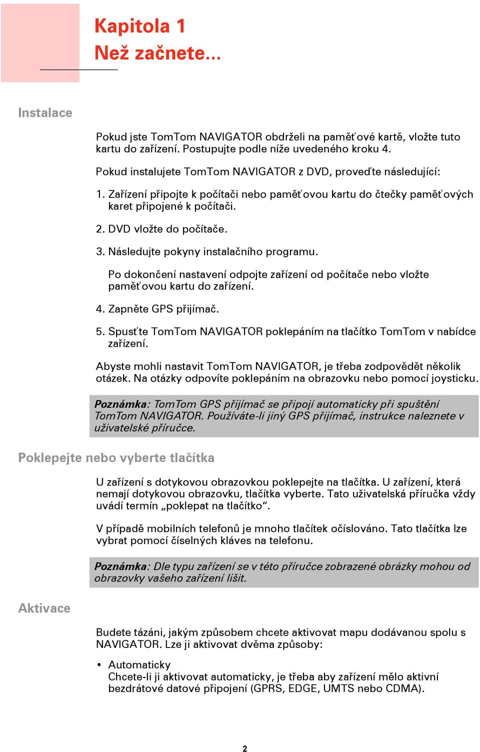 Následujte pokyny instalačního programu. Po dokončení nastavení odpojte zařízení od počítače nebo vložte paměťovou kartu do zařízení. 4. Zapněte GPS přijímač. 5.