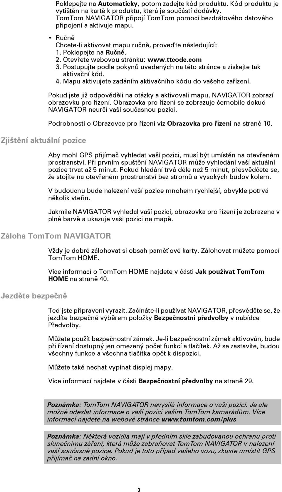 Otevřete webovou stránku: www.ttcode.com 3. Postupujte podle pokynů uvedených na této stránce a získejte tak aktivační kód. 4. Mapu aktivujete zadáním aktivačního kódu do vašeho zařízení.