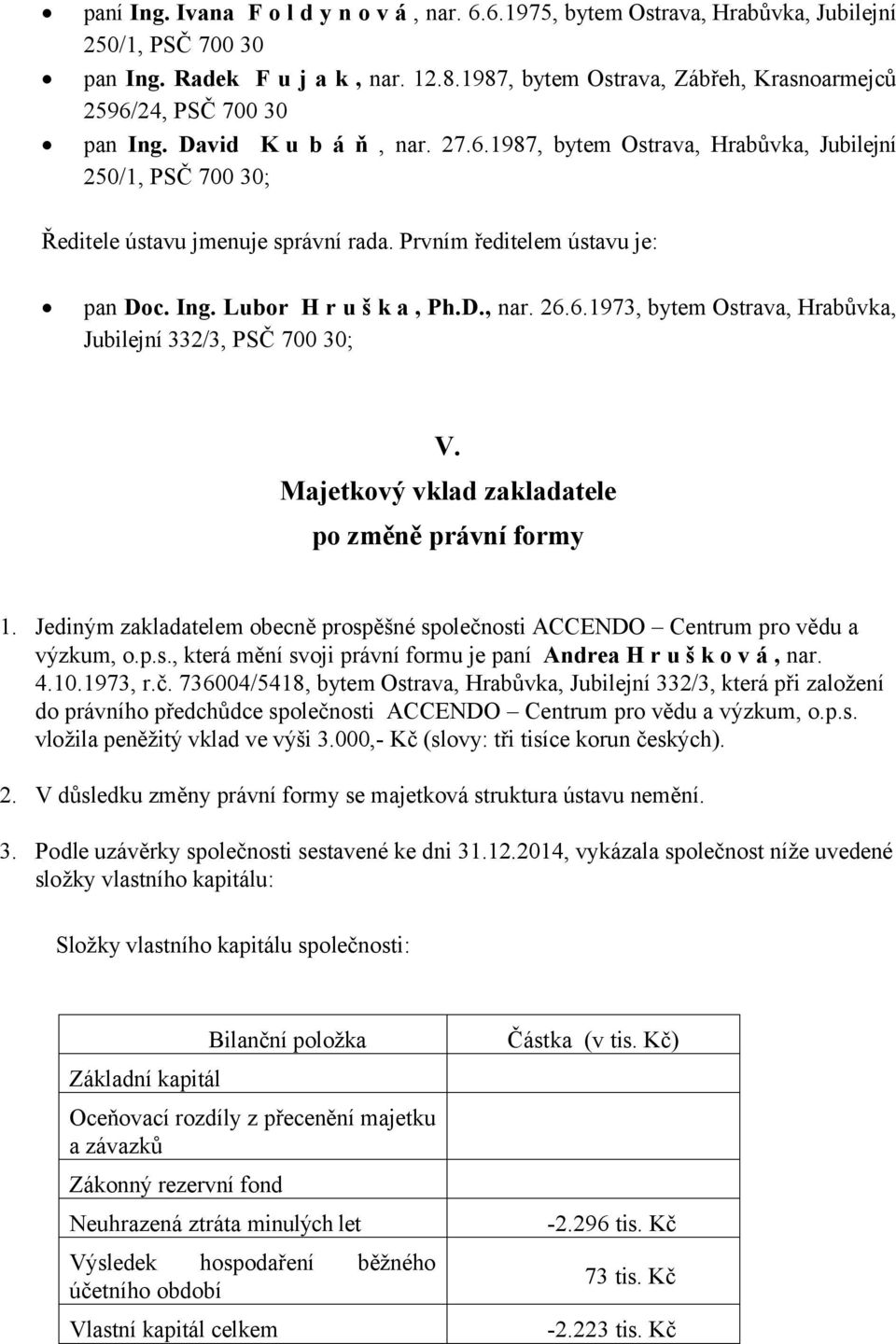 Prvním ředitelem ústavu je: pan Doc. Ing. Lubor H r u š k a, Ph.D., nar. 26.6.1973, bytem Ostrava, Hrabůvka, Jubilejní 332/3, PSČ 700 30; V. Majetkový vklad zakladatele po změně právní formy 1.