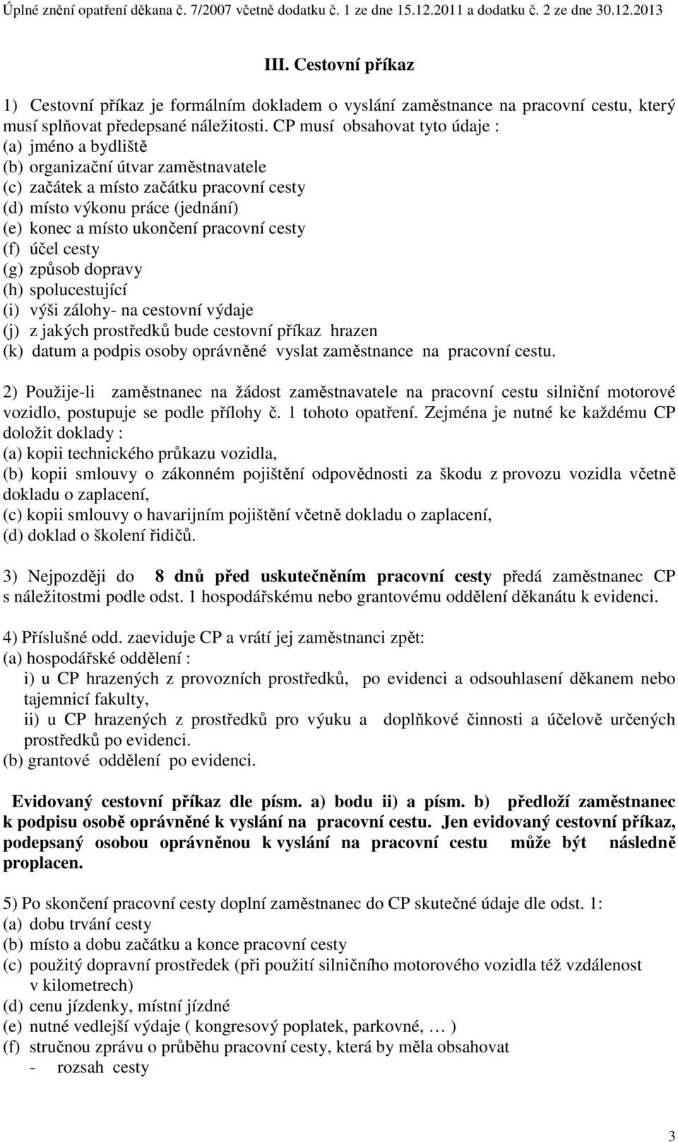 pracovní cesty (f) účel cesty (g) způsob dopravy (h) spolucestující (i) výši zálohy- na cestovní výdaje (j) z jakých prostředků bude cestovní příkaz hrazen (k) datum a podpis osoby oprávněné vyslat