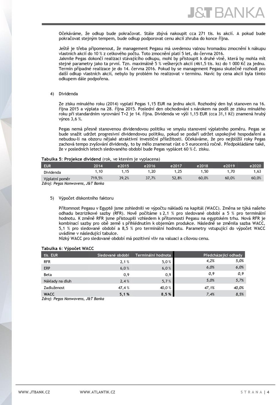 Jakmile Pegas dokončí realizaci stávajícího odkupu, mohl by přistoupit k druhé vlně, která by mohla mít stejné parametry jako ta první. Tzn. maximálně 5 % veškerých akcií (461,5 tis.