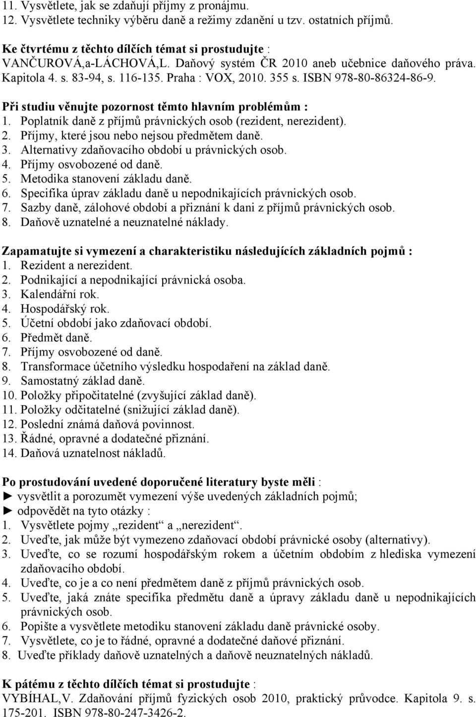 ISBN 978-80-86324-86-9. 1. Poplatník daně z příjmů právnických osob (rezident, nerezident). 2. Příjmy, které jsou nebo nejsou předmětem daně. 3. Alternativy zdaňovacího období u právnických osob. 4.