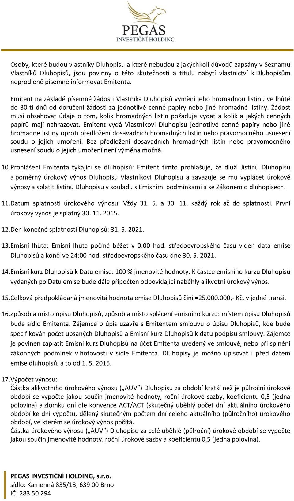 Emitent na základě písemné žádosti Vlastníka Dluhopisů vymění jeho hromadnou listinu ve lhůtě do 30-ti dnů od doručení žádosti za jednotlivé cenné papíry nebo jiné hromadné listiny.