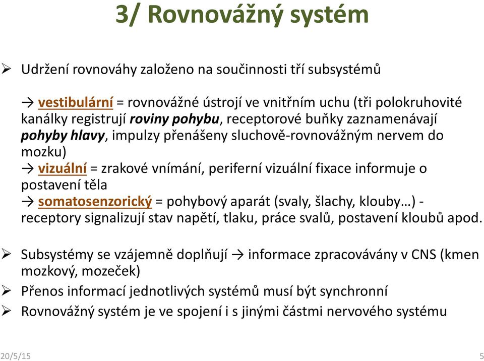 somatosenzorický = pohybový aparát (svaly, šlachy, klouby ) - receptory signalizují stav napětí, tlaku, práce svalů, postavení kloubů apod.