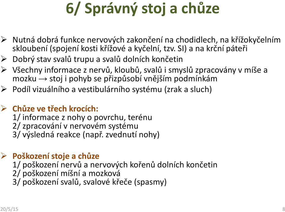 vnějším podmínkám Podíl vizuálního a vestibulárního systému (zrak a sluch) Chůze ve třech krocích: 1/ informace znohy opovrchu, terénu 2/ zpracování v nervovém systému 3/