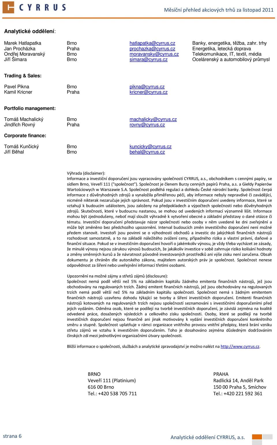 cz Ocelárenský a automobilový průmysl Trading & Sales: Pavel Pikna Brno pikna@cyrrus.cz Kamil Kricner Praha kricner@cyrrus.cz Portfolio management: Tomáš Machalický Brno machalicky@cyrrus.