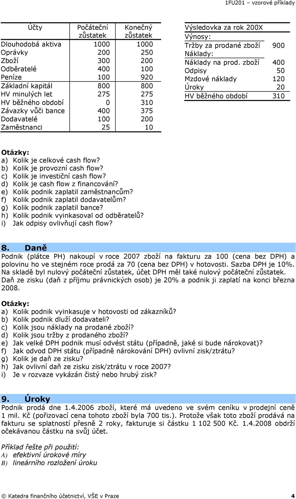 zboží 400 Odpisy 50 Mzdové náklady 120 Úroky 20 HV běžného období 310 a) Kolik je celkové cash flow? b) Kolik je provozní cash flow? c) Kolik je investiční cash flow?