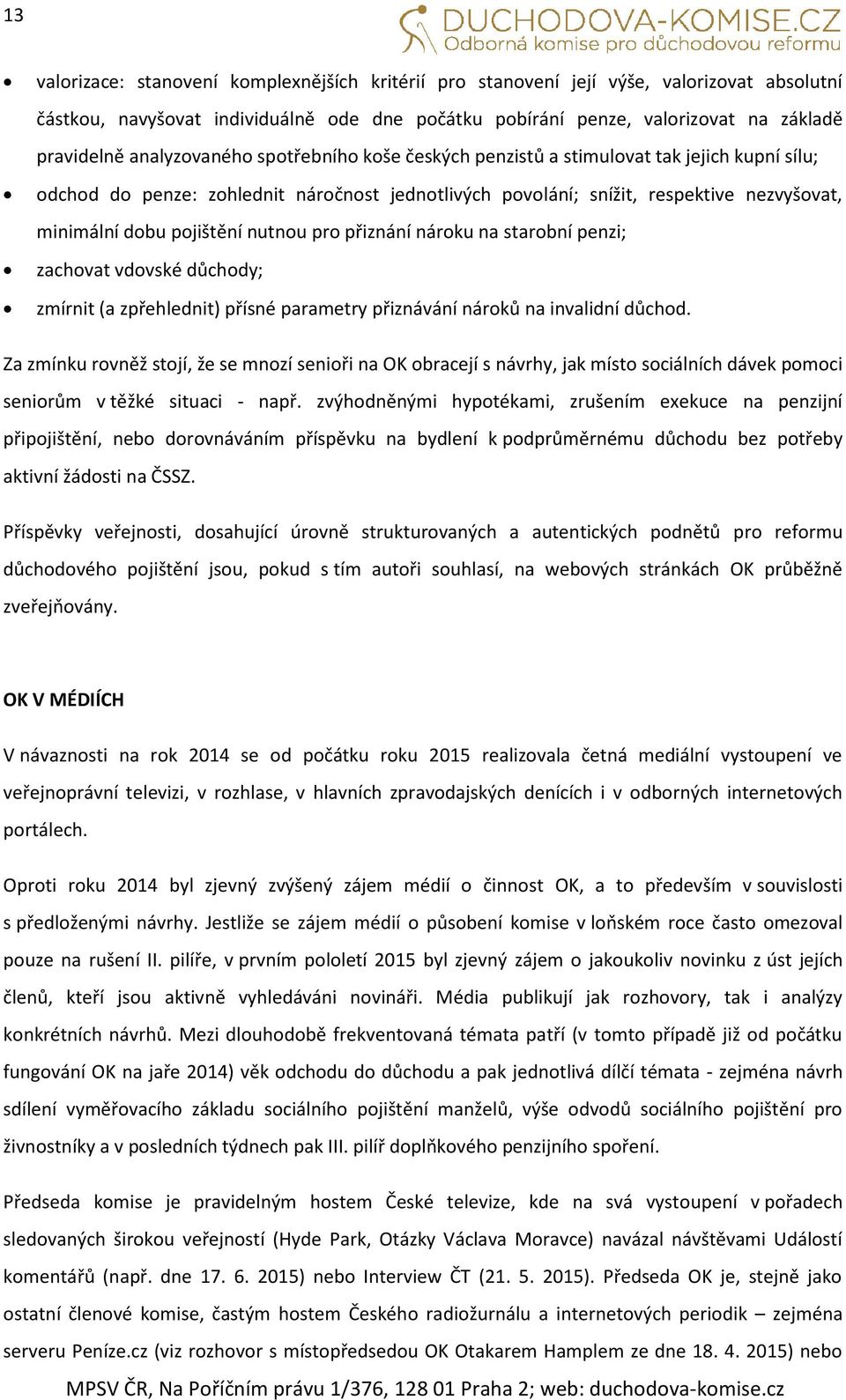 nutnou pro přiznání nároku na starobní penzi; zachovat vdovské důchody; zmírnit (a zpřehlednit) přísné parametry přiznávání nároků na invalidní důchod.