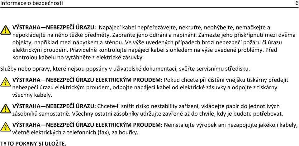 Pravidelně kontrolujte napájecí kabel s ohledem na výše uvedené problémy. Před kontrolou kabelu ho vytáhněte z elektrické zásuvky.