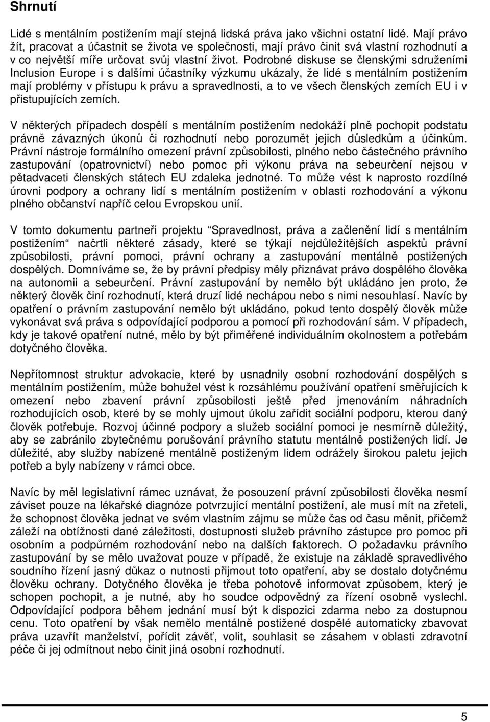 Podrobné diskuse se členskými sdruženími Inclusion Europe i s dalšími účastníky výzkumu ukázaly, že lidé s mentálním postižením mají problémy v přístupu k právu a spravedlnosti, a to ve všech