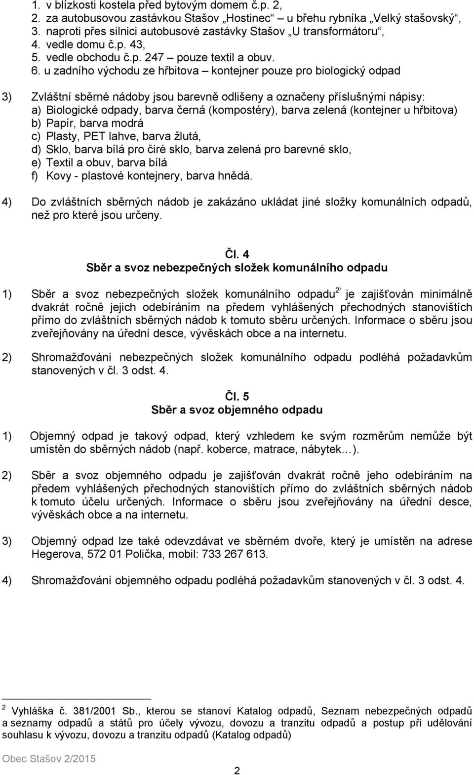 u zadního východu ze hřbitova kontejner pouze pro biologický odpad 3) Zvláštní sběrné nádoby jsou barevně odlišeny a označeny příslušnými nápisy: a) Biologické odpady, barva černá (kompostéry), barva