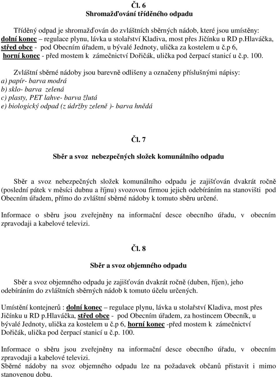 Zvláštní sběrné nádoby jsou barevně odlišeny a označeny příslušnými nápisy: a) papír- barva modrá b) sklo- barva zelená c) plasty, PET lahve- barva žlutá e) biologický odpad (z údržby zeleně )- barva