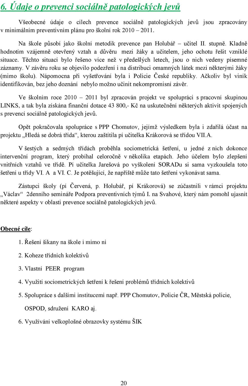 Těchto situací bylo řešeno více neţ v předešlých letech, jsou o nich vedeny písemné záznamy. V závěru roku se objevilo podezření i na distribuci omamných látek mezi některými ţáky (mimo školu).
