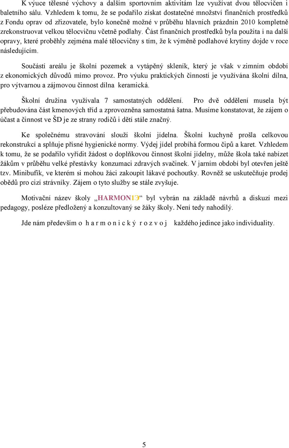 tělocvičnu včetně podlahy. Část finančních prostředků byla pouţita i na další opravy, které proběhly zejména malé tělocvičny s tím, ţe k výměně podlahové krytiny dojde v roce následujícím.