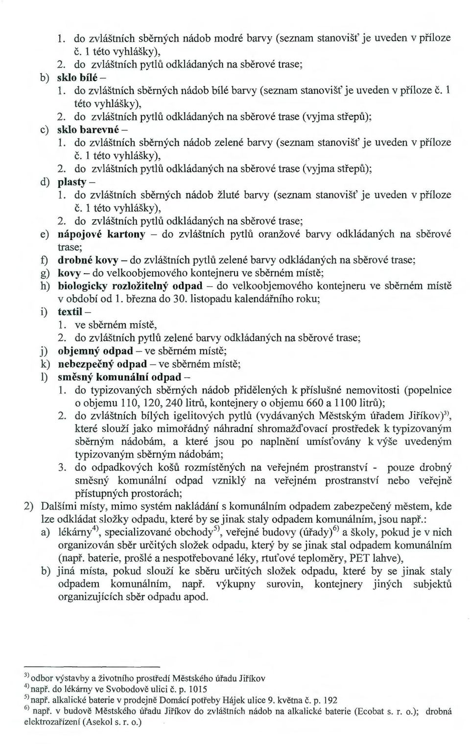 do zvláštních sběrných nádob zelené barvy (seznam stanovišť je uveden v příloze č. 1 této vyhlášky), 2. do zvláštních pytlů odkládaných na sběrové trase (vyjma střepů); d) plasty- 1.