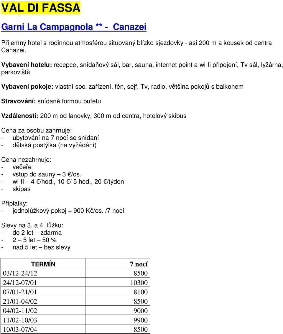 zařízení, fén, sejf, Tv, radio, většina pokojů s balkonem Stravování: snídaně formou bufetu Vzdálenosti: 200 m od lanovky, 300 m od centra, hotelový skibus - ubytování na 7 nocí se snídaní - dětská