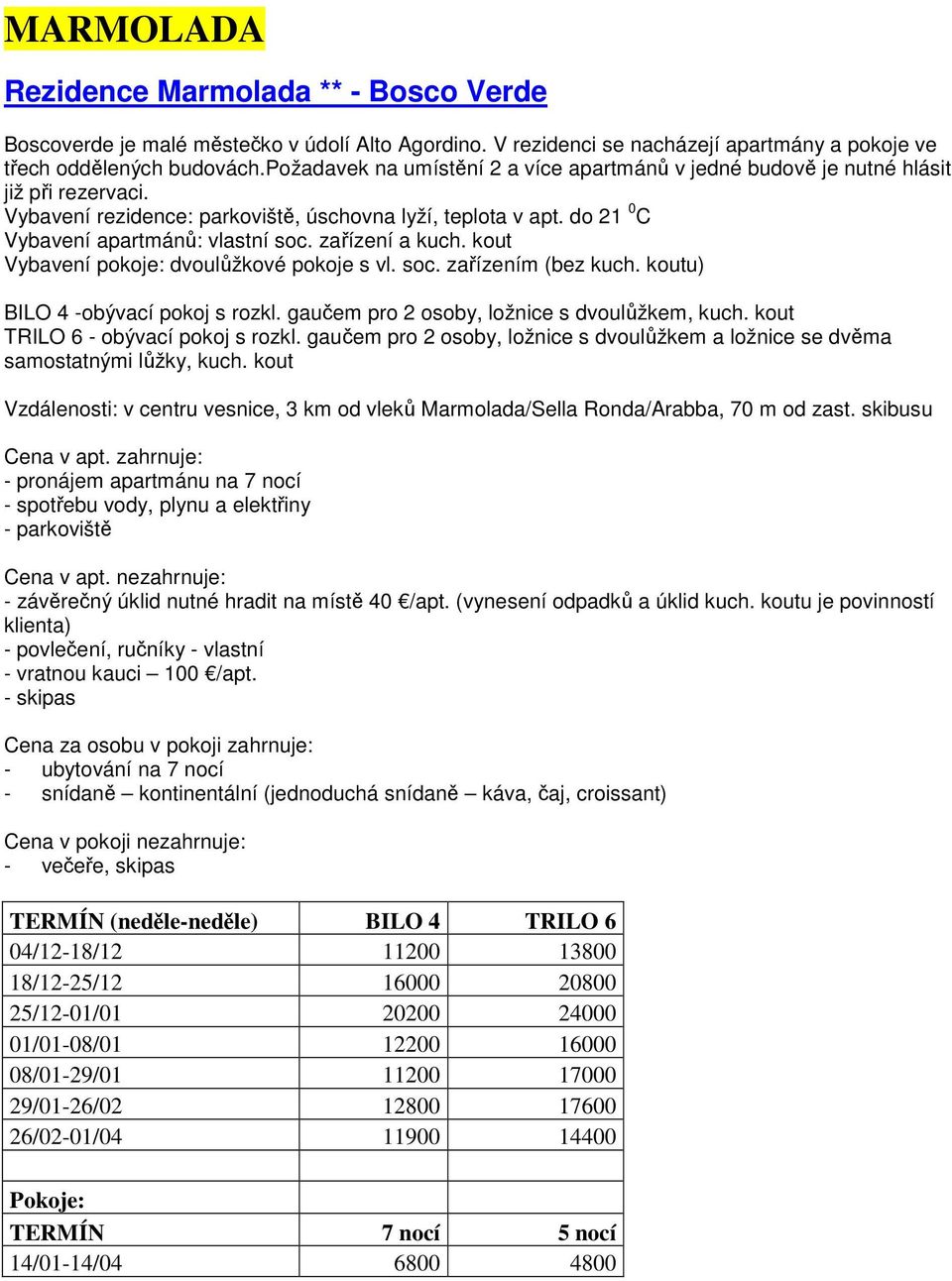 zařízení a kuch. kout Vybavení pokoje: dvoulůžkové pokoje s vl. soc. zařízením (bez kuch. koutu) BILO 4 -obývací pokoj s rozkl. gaučem pro 2 osoby, ložnice s dvoulůžkem, kuch.