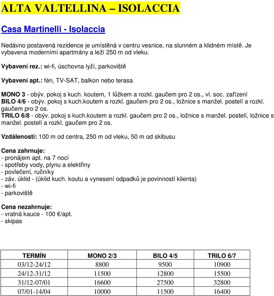 zařízení BILO 4/6 - obýv. pokoj s kuch.koutem a rozkl. gaučem pro 2 os., ložnice s manžel. postelí a rozkl. gaučem pro 2 os. TRILO 6/8 - obýv. pokoj s kuch.koutem a rozkl. gaučem pro 2 os., ložnice s manžel. postelí, ložnice s manžel.