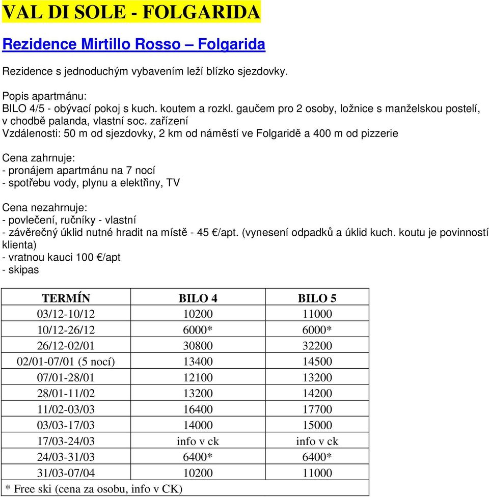 zařízení Vzdálenosti: 50 m od sjezdovky, 2 km od náměstí ve Folgaridě a 400 m od pizzerie Cena zahrnuje: - pronájem apartmánu na 7 nocí - spotřebu vody, plynu a elektřiny, TV - povlečení, ručníky -