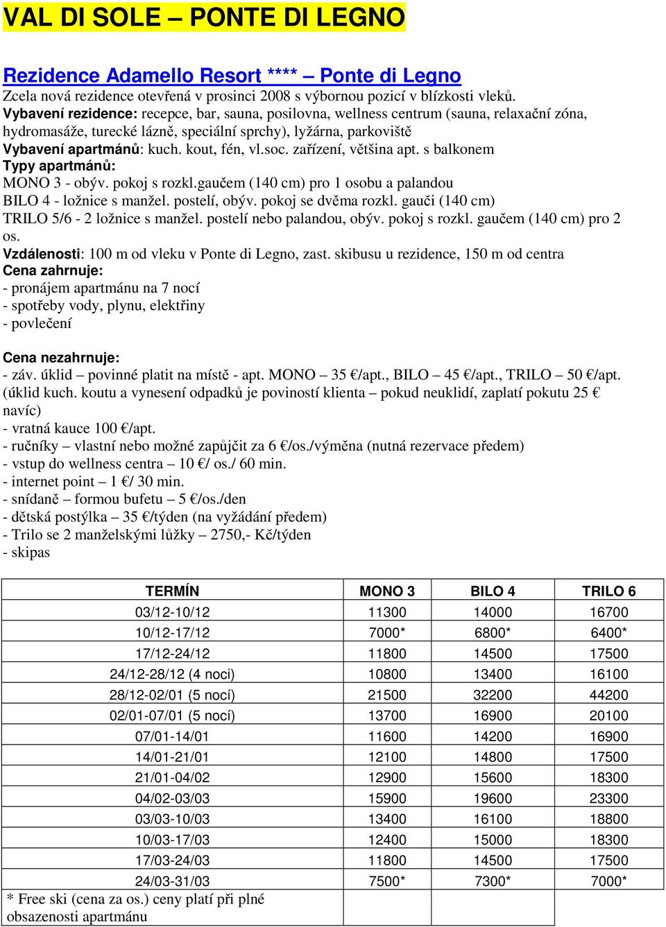 soc. zařízení, většina apt. s balkonem Typy apartmánů: MONO 3 - obýv. pokoj s rozkl.gaučem (140 cm) pro 1 osobu a palandou BILO 4 - ložnice s manžel. postelí, obýv. pokoj se dvěma rozkl.