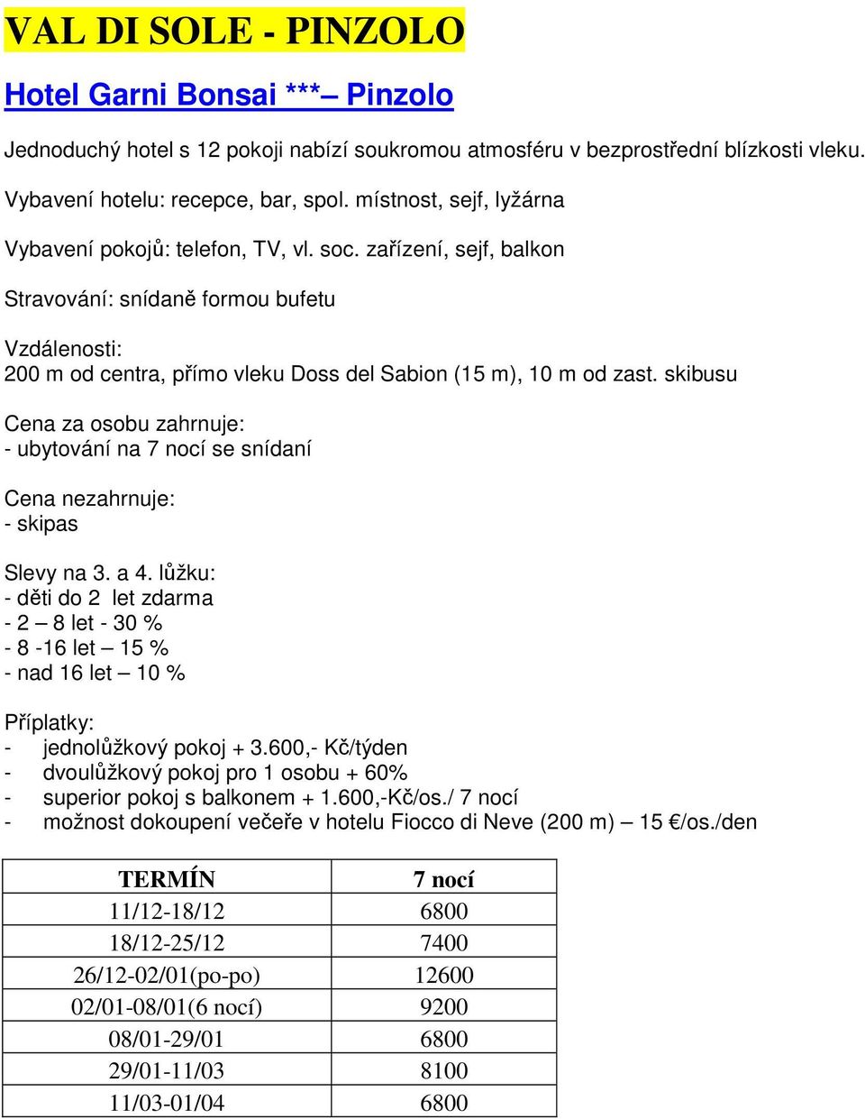 skibusu - ubytování na 7 nocí se snídaní Slevy na 3. a 4. lůžku: - děti do 2 let zdarma - 2 8 let - 30 % - 8-16 let 15 % - nad 16 let 10 % Příplatky: - jednolůžkový pokoj + 3.