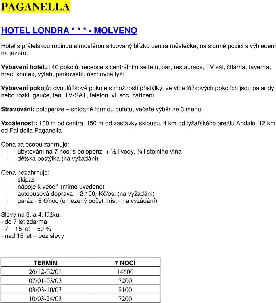 přistýlky, ve více lůžkových pokojích jsou palandy nebo rozkl. gauče, fén, TV-SAT, telefon, vl. soc.