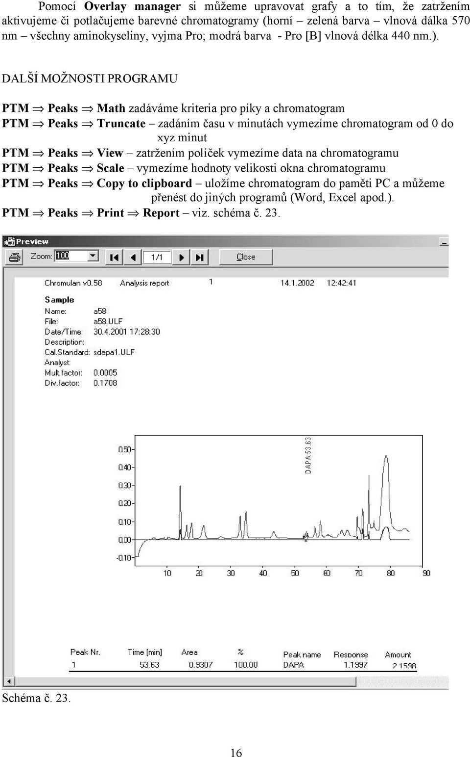 DALŠÍMOŽNOSTI PROGRAMU PTM Peaks Math zadáváme kriteria pro píky a chromatogram PTM Peaks Truncate zadáním času v minutách vymezíme chromatogram od 0 do xyz minut PTM Peaks