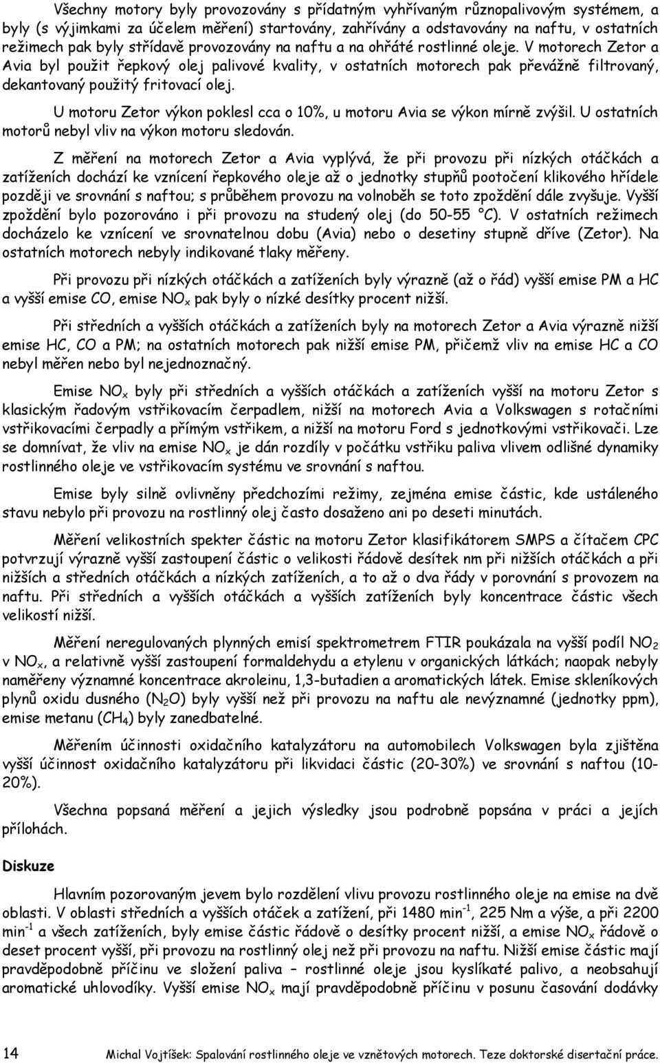 V motorech Zetor a Avia byl použit řepkový olej palivové kvality, v ostatních motorech pak převážně filtrovaný, dekantovaný použitý fritovací olej.