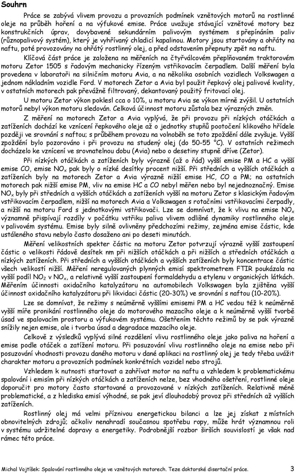 Motory jsou startovány a ohřáty na naftu, poté provozovány na ohřátý rostlinný olej, a před odstavením přepnuty zpět na naftu.