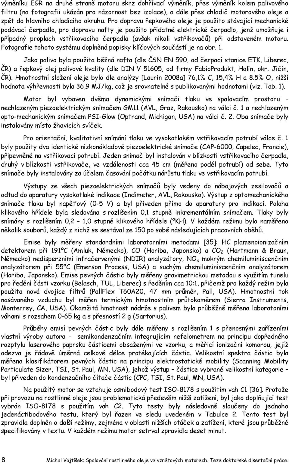 Pro dopravu řepkového oleje je použito stávající mechanické podávací čerpadlo, pro dopravu nafty je použito přídatné elektrické čerpadlo, jenž umožňuje i případný proplach vstřikovacího čerpadla