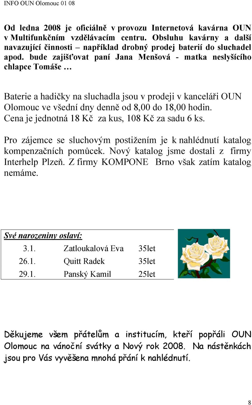 Cena je jednotná 18 Kč za kus, 108 Kč za sadu 6 ks. Pro zájemce se sluchovým postižením je k nahlédnutí katalog kompenzačních pomůcek. Nový katalog jsme dostali z firmy Interhelp Plzeň.