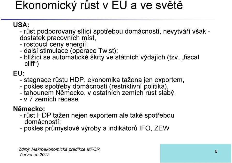 fiscal cliff ) EU: - stagnace růstu HDP, ekonomika tažena jen exportem, - pokles spotřeby domácností (restriktivní politika), - tahounem Německo, v