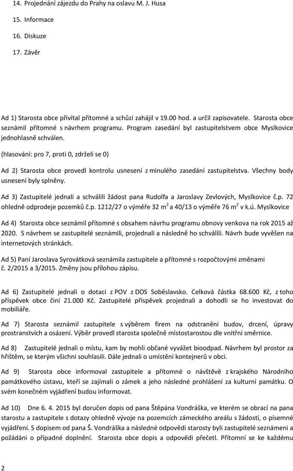 Ad 2) Starosta obce provedl kontrolu usnesení z minulého zasedání zastupitelstva. Všechny body usnesení byly splněny.