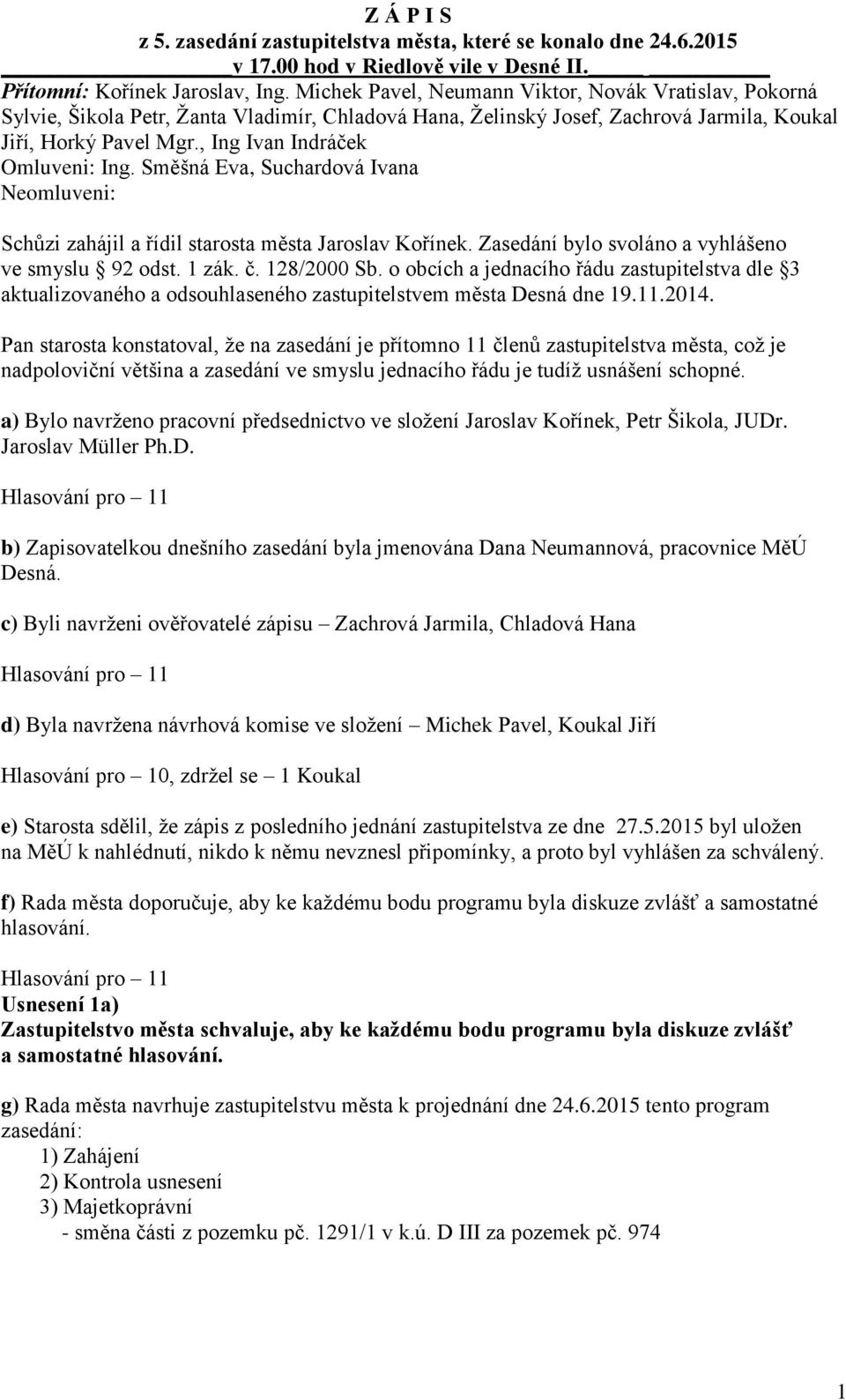 , Ing Ivan Indráček Omluveni: Ing. Směšná Eva, Suchardová Ivana Neomluveni: Schůzi zahájil a řídil starosta města Jaroslav Kořínek. Zasedání bylo svoláno a vyhlášeno ve smyslu 92 odst. 1 zák. č.