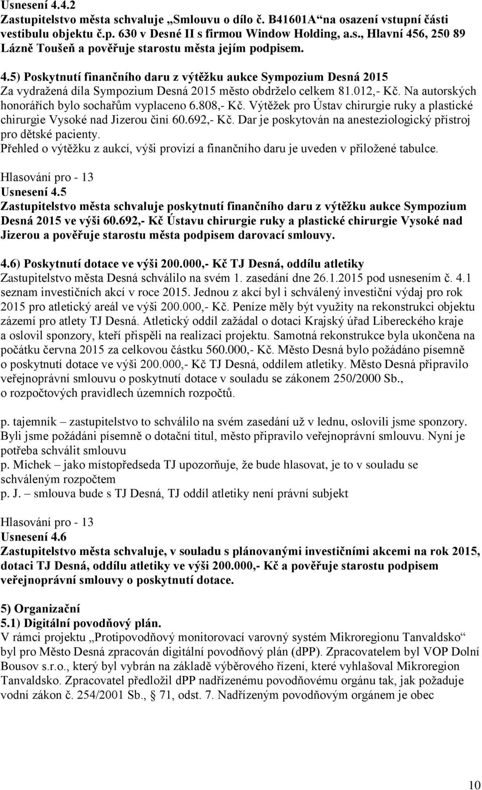 808,- Kč. Výtěžek pro Ústav chirurgie ruky a plastické chirurgie Vysoké nad Jizerou činí 60.692,- Kč. Dar je poskytován na anesteziologický přístroj pro dětské pacienty.