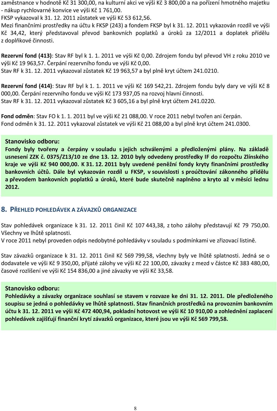 2011 vykazován rozdíl ve výši Kč 34,42, který představoval převod bankovních poplatků a úroků za 12/2011 a doplatek přídělu z doplňkové činnosti. Rezervní fond (413): Stav RF byl k 1. 1. 2011 ve výši Kč 0,00.