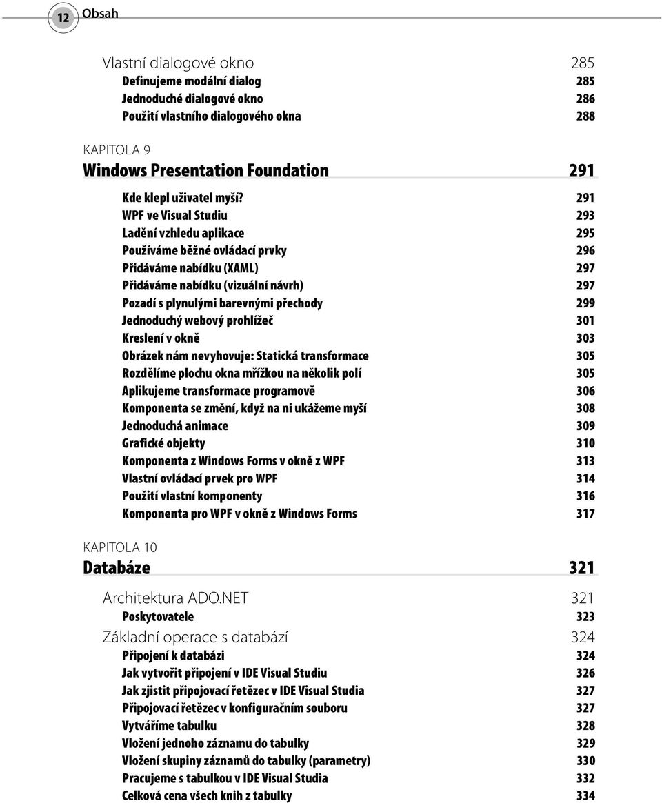 291 WPF ve Visual Studiu 293 Ladění vzhledu aplikace 295 Používáme běžné ovládací prvky 296 Přidáváme nabídku (XAML) 297 Přidáváme nabídku (vizuální návrh) 297 Pozadí s plynulými barevnými přechody